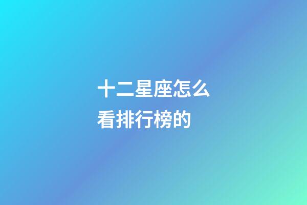 十二星座怎么看排行榜的-第1張-星座運勢-玄機派