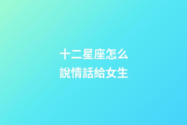 十二星座怎么說情話給女生-第1張-星座運勢-玄機派
