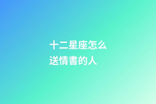 十二星座怎么送情書的人-第1張-星座運勢-玄機派