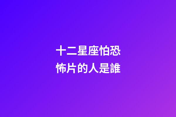十二星座怕恐怖片的人是誰-第1張-星座運勢-玄機派
