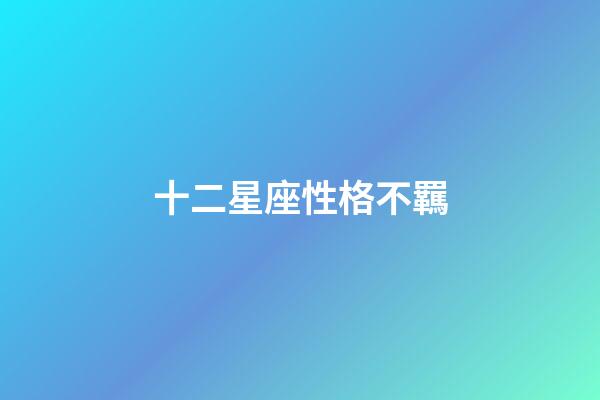 十二星座性格不羈-第1張-星座運勢-玄機派