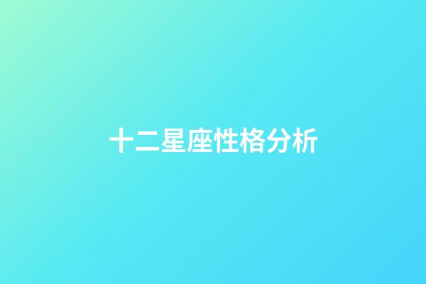 十二星座性格分析（十二星座最聰明第一名）-第1張-星座運勢-玄機派
