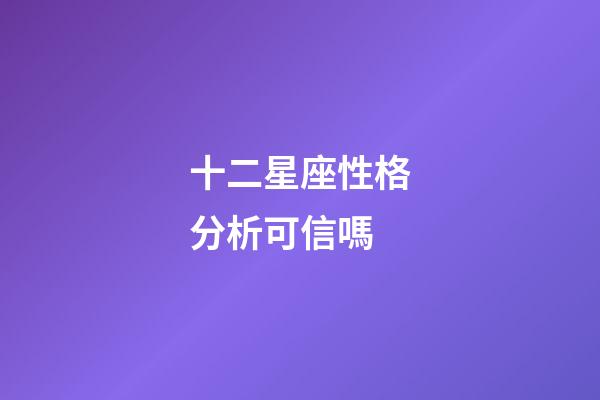 十二星座性格分析可信嗎-第1張-星座運勢-玄機派