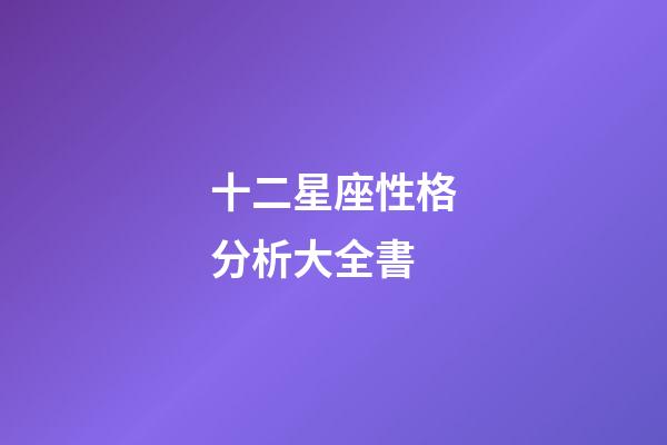 十二星座性格分析大全書-第1張-星座運勢-玄機派
