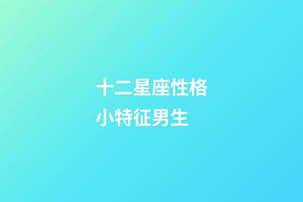 十二星座性格小特征男生-第1張-星座運勢-玄機派