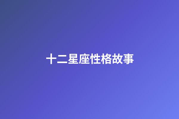 十二星座性格故事-第1張-星座運勢-玄機派