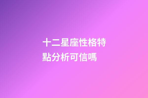 十二星座性格特點分析可信嗎-第1張-星座運勢-玄機派