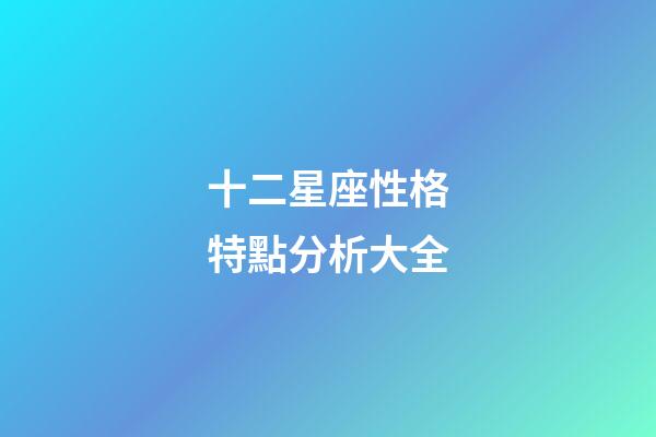 十二星座性格特點分析大全-第1張-星座運勢-玄機派