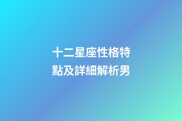 十二星座性格特點及詳細解析男-第1張-星座運勢-玄機派