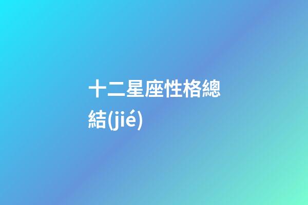 十二星座性格總結(jié)-第1張-星座運(yùn)勢-玄機(jī)派