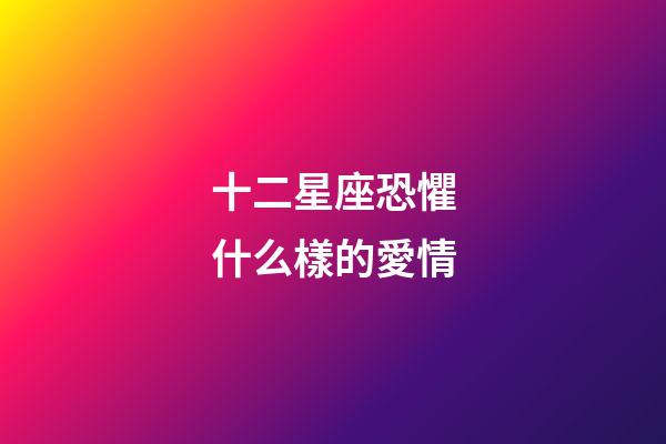 十二星座恐懼什么樣的愛情-第1張-星座運勢-玄機派