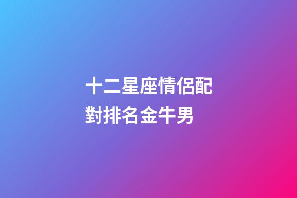 十二星座情侶配對排名金牛男-第1張-星座運勢-玄機派