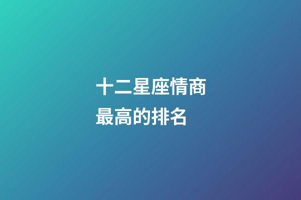十二星座情商最高的排名-第1張-星座運勢-玄機派