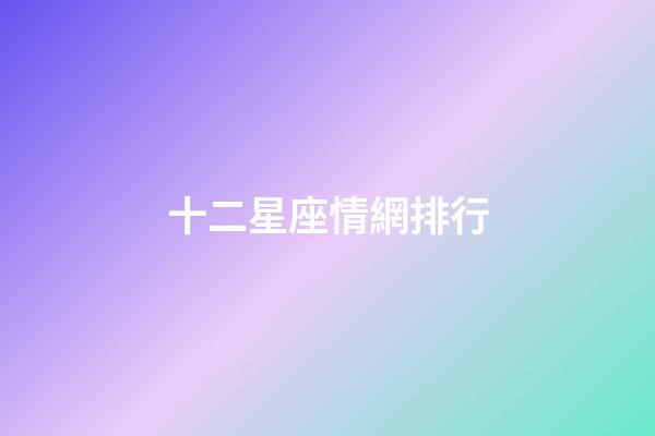 十二星座情網排行-第1張-星座運勢-玄機派