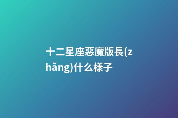 十二星座惡魔版長(zhǎng)什么樣子-第1張-星座運(yùn)勢(shì)-玄機(jī)派