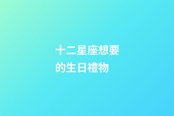 十二星座想要的生日禮物