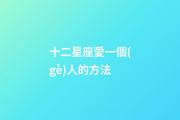 十二星座愛一個(gè)人的方法-第1張-星座運(yùn)勢-玄機(jī)派