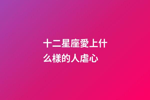十二星座愛上什么樣的人虐心-第1張-星座運勢-玄機派