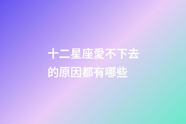十二星座愛不下去的原因都有哪些-第1張-星座運勢-玄機派