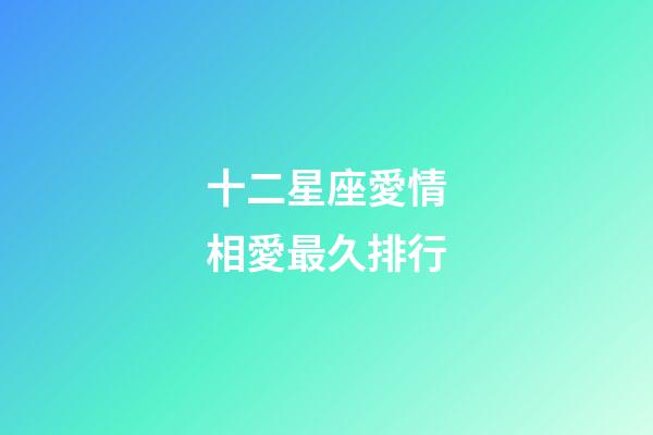 十二星座愛情相愛最久排行-第1張-星座運(yùn)勢-玄機(jī)派