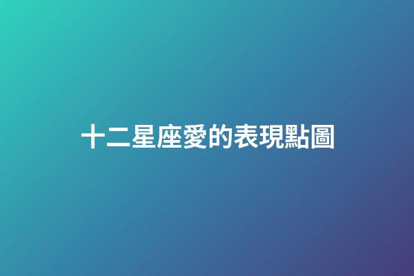 十二星座愛的表現點圖-第1張-星座運勢-玄機派