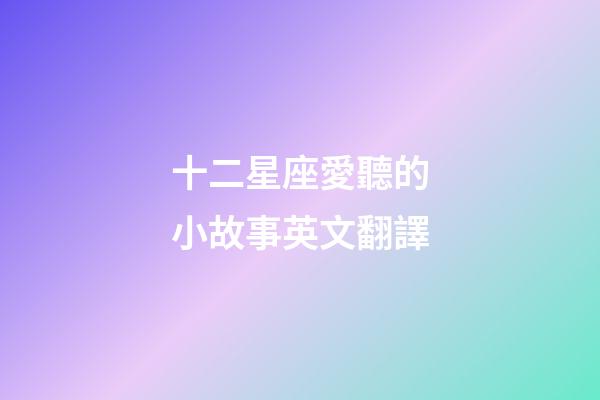 十二星座愛聽的小故事英文翻譯-第1張-星座運勢-玄機派