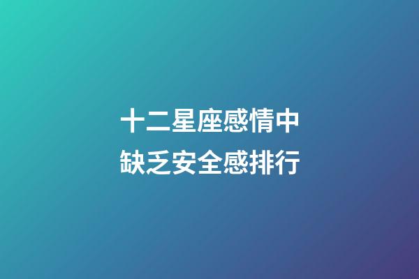 十二星座感情中缺乏安全感排行-第1張-星座運(yùn)勢(shì)-玄機(jī)派