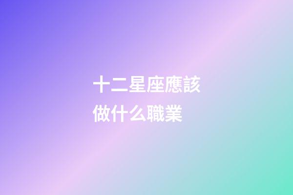 十二星座應該做什么職業-第1張-星座運勢-玄機派
