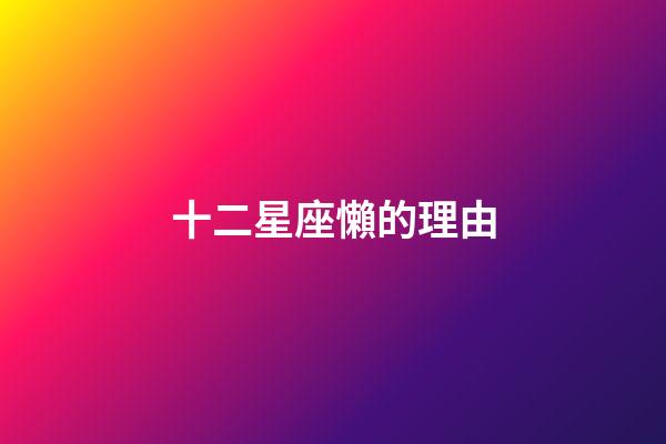 十二星座懶的理由-第1張-星座運勢-玄機派