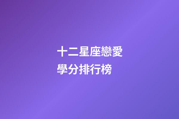 十二星座戀愛學分排行榜-第1張-星座運勢-玄機派