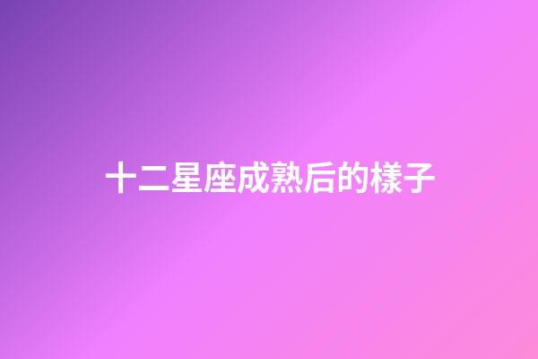十二星座成熟后的樣子-第1張-星座運勢-玄機派