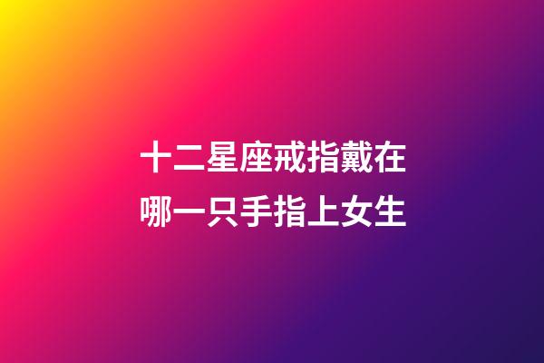 十二星座戒指戴在哪一只手指上女生-第1張-星座運勢-玄機派