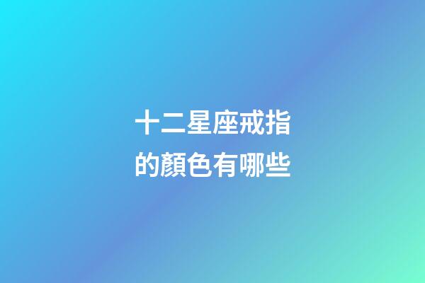 十二星座戒指的顏色有哪些-第1張-星座運勢-玄機派