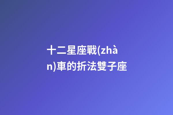 十二星座戰(zhàn)車的折法雙子座
