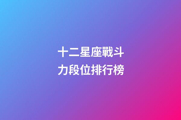 十二星座戰斗力段位排行榜-第1張-星座運勢-玄機派