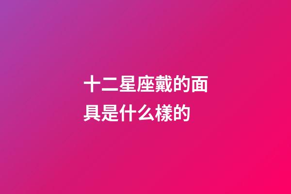 十二星座戴的面具是什么樣的-第1張-星座運勢-玄機派