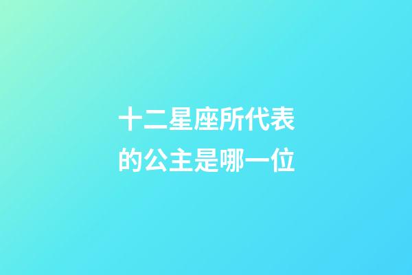 十二星座所代表的公主是哪一位-第1張-星座運勢-玄機派