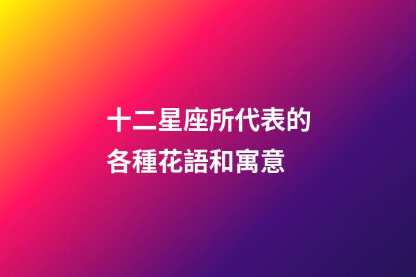 十二星座所代表的各種花語和寓意-第1張-星座運勢-玄機派