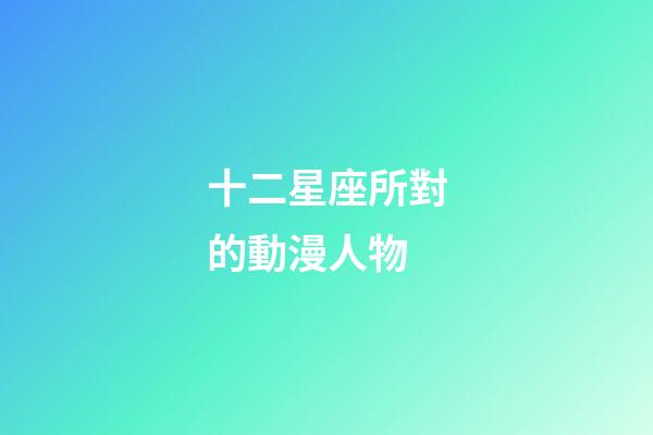 十二星座所對的動漫人物