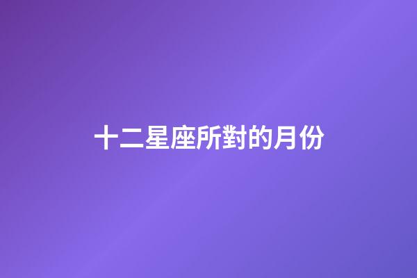 十二星座所對的月份-第1張-星座運勢-玄機派