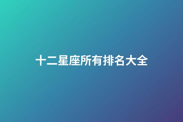 十二星座所有排名大全（誰是12星座老大）-第1張-星座運勢-玄機派