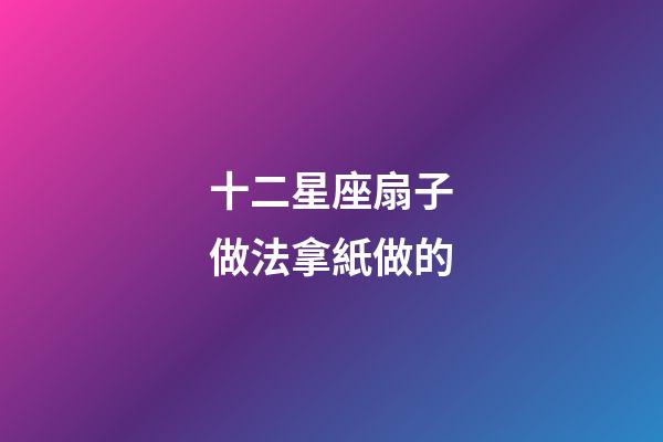 十二星座扇子做法拿紙做的-第1張-星座運勢-玄機派