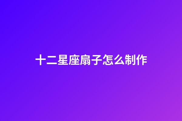 十二星座扇子怎么制作-第1張-星座運勢-玄機派