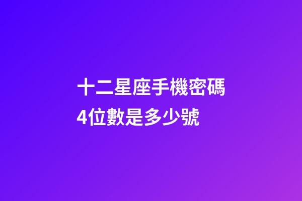 十二星座手機密碼4位數是多少號-第1張-星座運勢-玄機派