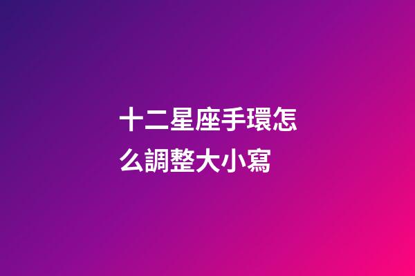 十二星座手環怎么調整大小寫