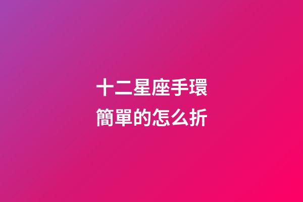 十二星座手環簡單的怎么折-第1張-星座運勢-玄機派