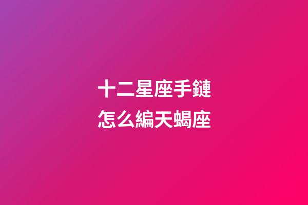 十二星座手鏈怎么編天蝎座-第1張-星座運勢-玄機派