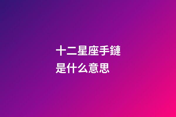 十二星座手鏈是什么意思-第1張-星座運勢-玄機派