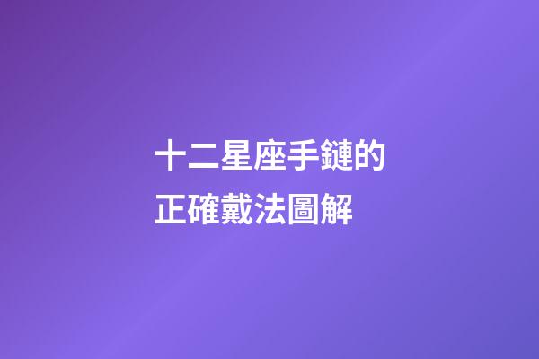 十二星座手鏈的正確戴法圖解-第1張-星座運(yùn)勢(shì)-玄機(jī)派