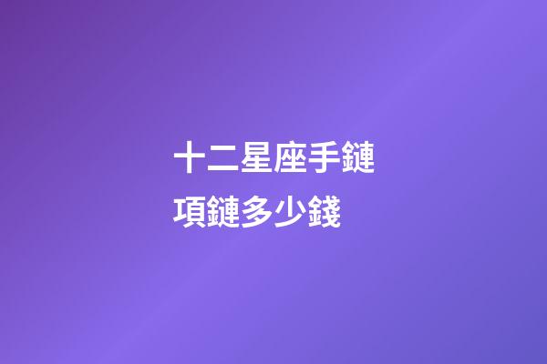 十二星座手鏈項鏈多少錢-第1張-星座運勢-玄機派
